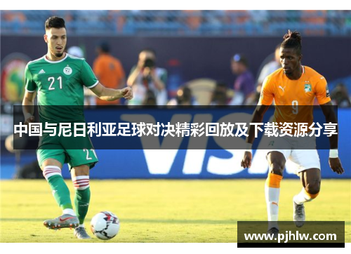 中国与尼日利亚足球对决精彩回放及下载资源分享