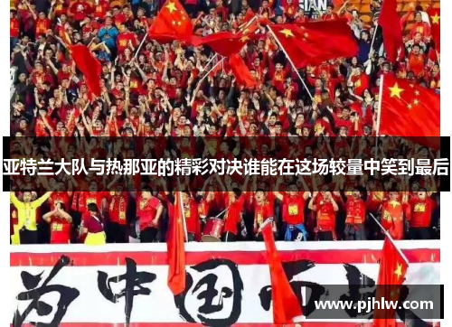 亚特兰大队与热那亚的精彩对决谁能在这场较量中笑到最后