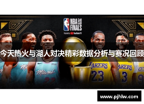 今天热火与湖人对决精彩数据分析与赛况回顾