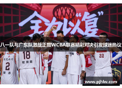 八一队与广东队激战正酣WCBA联赛精彩对决引发球迷热议