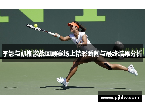 李娜与凯斯激战回顾赛场上精彩瞬间与最终结果分析